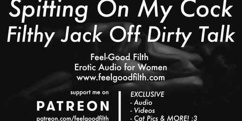 Spitting On My Cock, Jacking Off & Fitlhy Dirty Talk Worship My Big Dick (Erotic Audio For Women) (goodgirl)